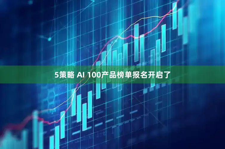 5策略 AI 100产品榜单报名开启了