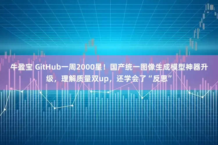 牛盈宝 GitHub一周2000星！国产统一图像生成模型神器升级，理解质量双up，还学会了“反思”