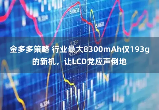 金多多策略 行业最大8300mAh仅193g的新机，让LCD党应声倒地