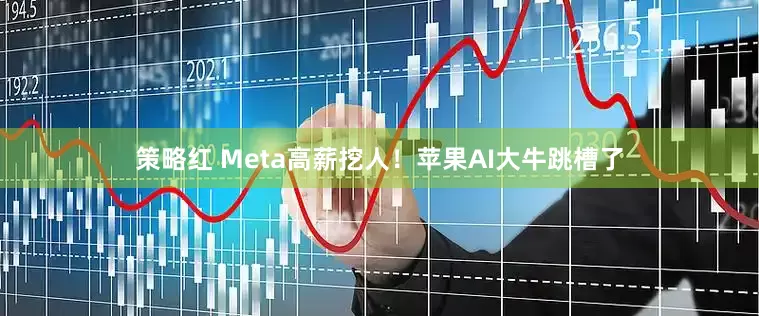 策略红 Meta高薪挖人！苹果AI大牛跳槽了