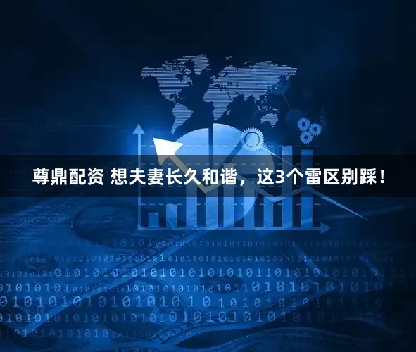 尊鼎配资 想夫妻长久和谐，这3个雷区别踩！