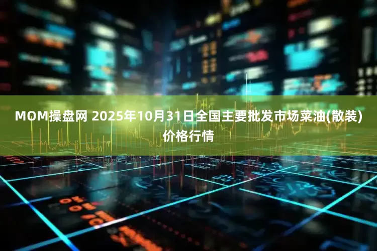 MOM操盘网 2025年10月31日全国主要批发市场菜油(散装)价格行情