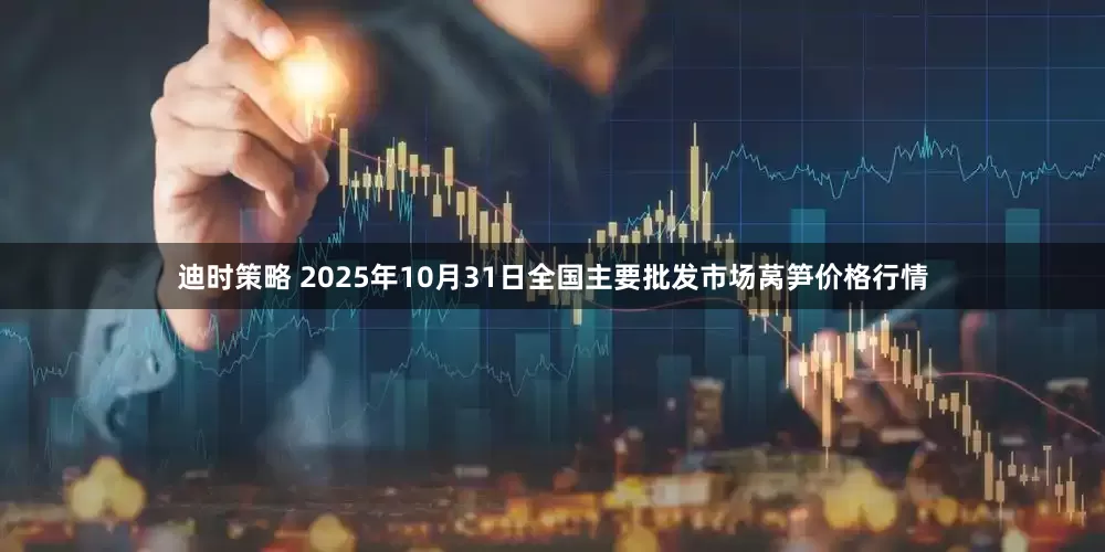 迪时策略 2025年10月31日全国主要批发市场莴笋价格行情