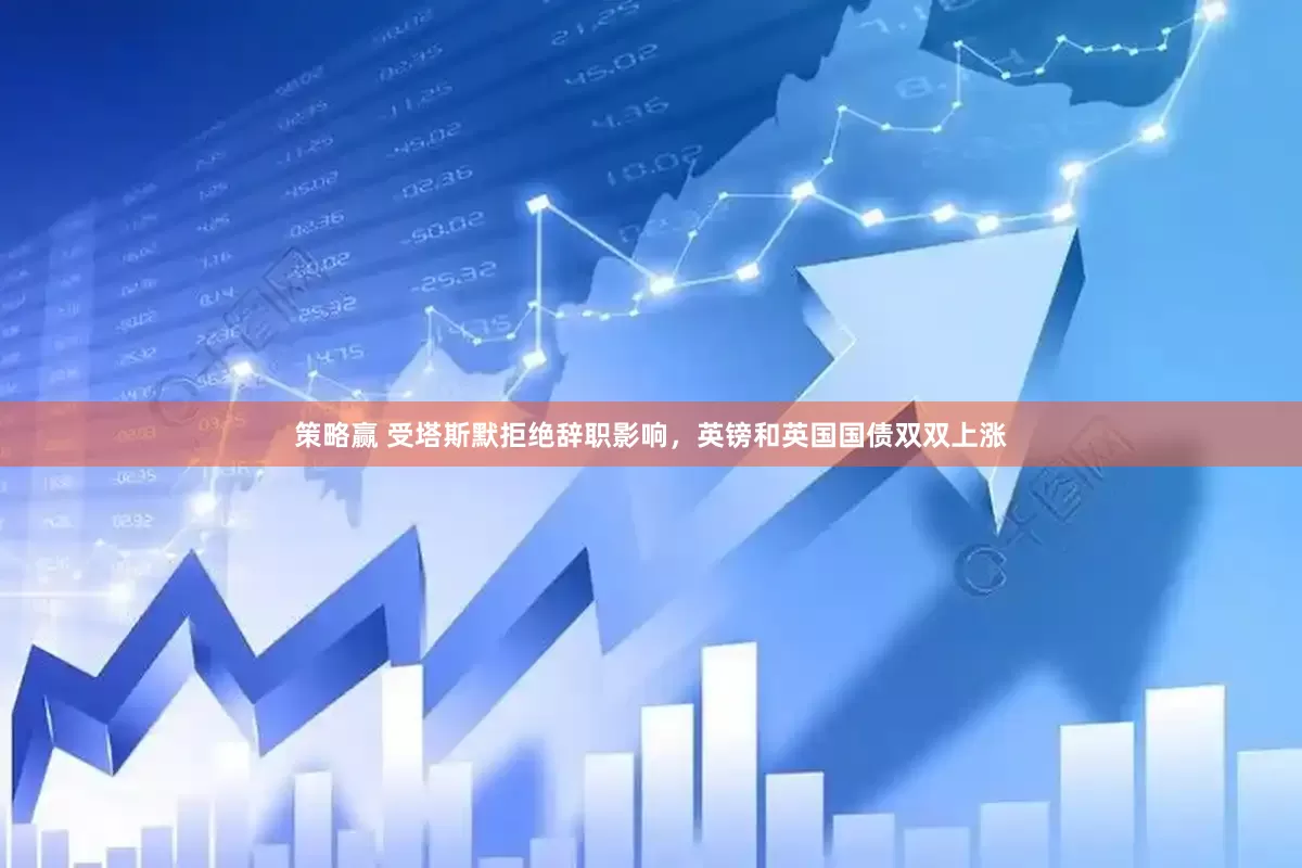 策略赢 受塔斯默拒绝辞职影响，英镑和英国国债双双上涨